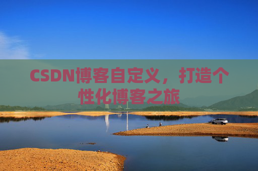 CSDN博客自定义，打造个性化博客之旅